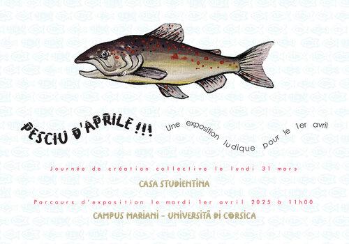Pesciu d'Aprile, une exposition ludique pour le 1er Avril par les étudiants de la filière Arts et Design. Le 31 mars, journée de création à la Casa Studientina, et exposition le 1er avril au sein du Campus.